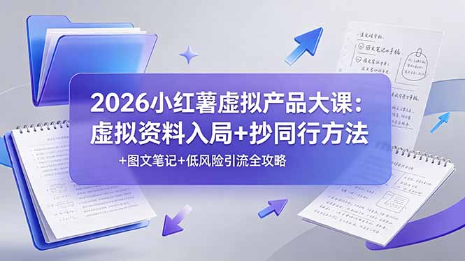 2026小红薯虚拟产品大课：虚拟资料入局+抄同行方法+图文笔记+低风险引流全攻略-AI学习资源网