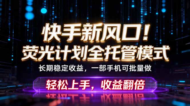 快手新风口！荧光计划全托管躺赚，不用自己干，批量操作月入3W+-AI学习资源网