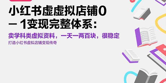 小红书虚拟店铺0-1变现完整体系：卖学科类虚拟资料，一天一两百块，很稳定-AI学习资源网