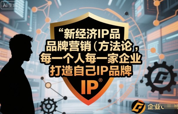 新经济IP品牌营销方法论，每一个人每一家企业都应该打造自己IP品牌-AI学习资源网