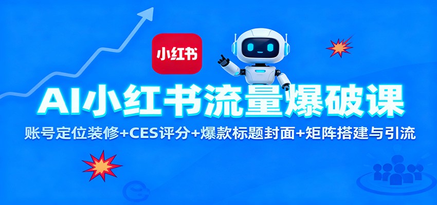 AI小红书流量爆破课：账号定位装修+CES 评分+爆款标题封面+矩阵搭建与引流-AI学习资源网