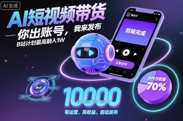 AI短视频带货，你出账号，我来发布，B站计划最高躺入1W【揭秘】-AI学习资源网