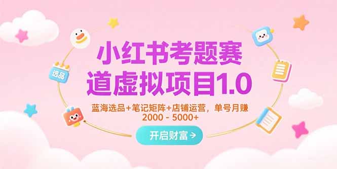 小红书考题赛道虚拟项目1.0，蓝海选品+笔记矩阵+店铺运营，单号月赚5000+-AI学习资源网