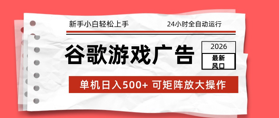 2026最新谷歌游戏广告 单机日入500+ 24小时全自动运行,新手小白轻松玩转-AI学习资源网