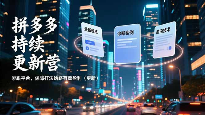 拼多多持续更新营，最新玩法、诊断案例、前沿技术，紧跟平台，保障打法始终有效盈利(更新-AI学习资源网