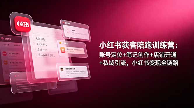 小红书获客陪跑训练营：账号定位+笔记创作+店铺开通+私域引流，小红书变现全链路-AI学习资源网