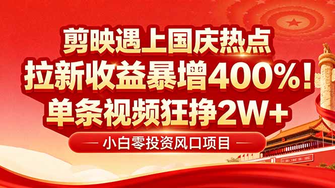 国庆流量风口！剪映小白吃红利：0基础几分钟一条，拉新收益暴涨400%，…-AI学习资源网