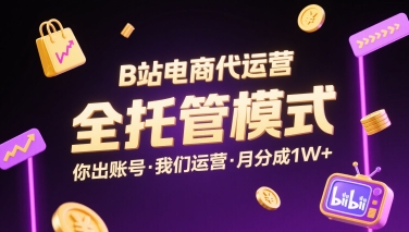 B站电商代运营，全托管模式，你出账号，我们来运营，每月分成1W+【揭秘】-AI学习资源网