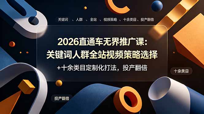 2026直通车无界推广课：关键词人群全站视频策略选择+十余类目定制化打法，投产翻倍-AI学习资源网