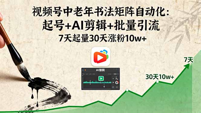 视频号中老年书法矩阵自动化：起号+AI剪辑+批量引流 7天起量30天涨粉10w+-AI学习资源网