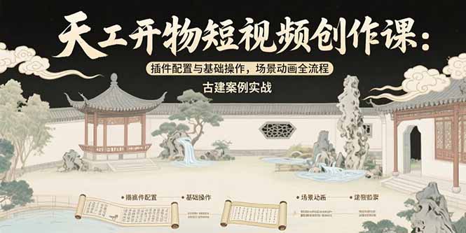天工开物短视频创作课：插件配置与基础操作，场景动画全流程 古建案例实战-AI学习资源网