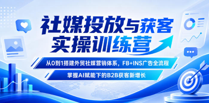 社媒投放与获客实操训练营，从0到1搭建外贸社媒营销体系，FB+INS广告全流程，掌握AI赋能下的B2B获客新增长-AI学习资源网