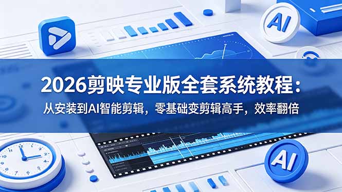 2026剪映专业版全套系统教程：从安装到AI智能剪辑，零基础变剪辑高手，效率翻倍-AI学习资源网