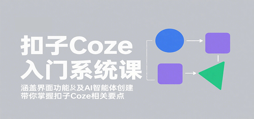 扣子Coze入门系统课：涵盖界面功能及AI智能体创建，带你掌握扣子Coze相关要点-AI学习资源网