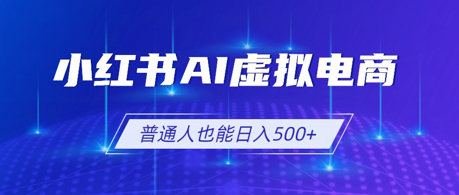 小红书AI虚拟电商2.0，AI软件+SEO技术，单店日入500+，可多店铺矩阵放大-AI学习资源网