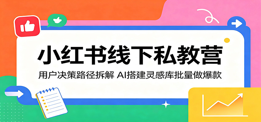 小红书线下私教营：用户决策路径拆解，AI搭建灵感库批量做爆款-AI学习资源网