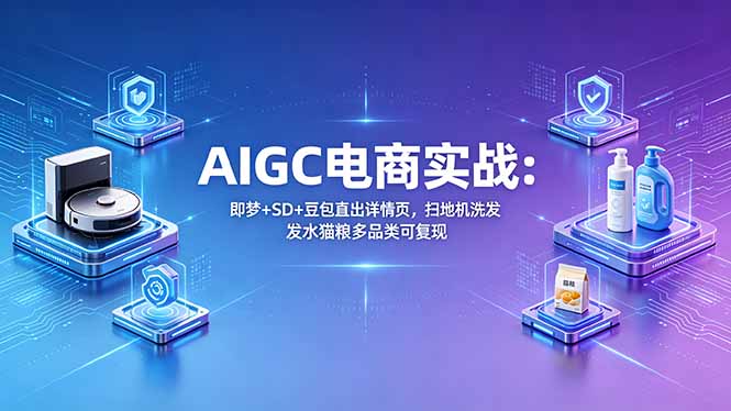 AIGC电商实战班：即梦+SD+豆包直出详情页，扫地机洗发水猫粮多品类可复现-AI学习资源网