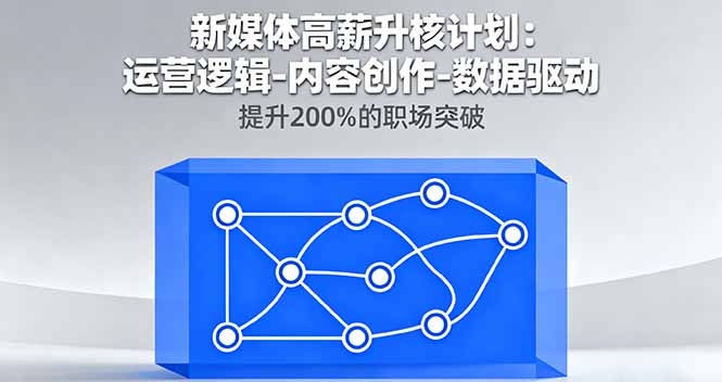 新媒体高薪升核计划：运营逻辑-内容创作-数据驱动，提升200%的职场突破-AI学习资源网