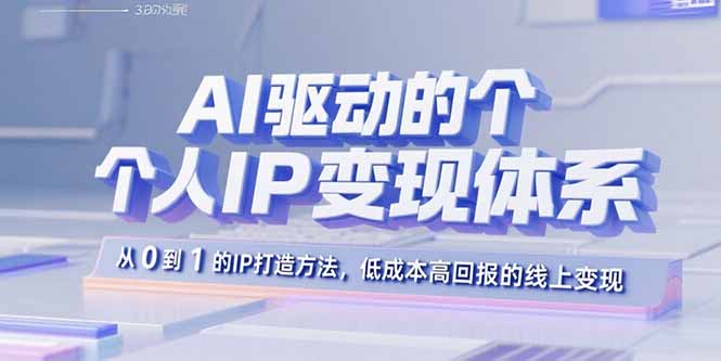 AI驱动的个人IP变现体系：从0到1的IP打造方法，低成本高回报的线上变现-AI学习资源网
