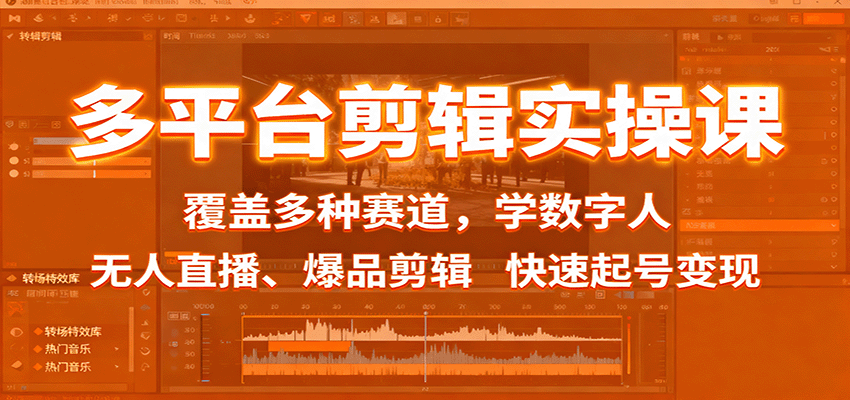 多平台剪辑实操课：覆盖多种赛道，学数字人、无人直播、爆品剪辑，快速起号变现-AI学习资源网