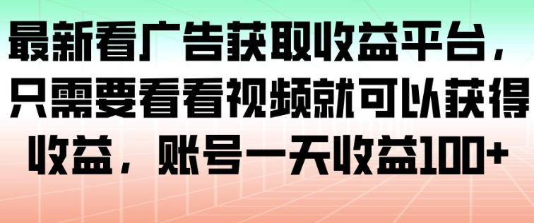 最新看广告获取收益平台，只需要看看视频就可以获得收益，账号一天收益100+-AI学习资源网