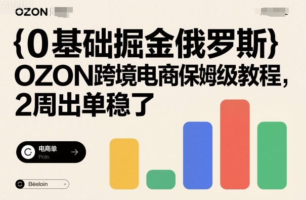 0基础掘金俄罗斯，OZON跨境电商保姆级教程，2周出单稳了-AI学习资源网