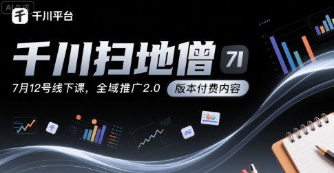 千川扫地僧7月12号线下课，千川投放，全域推广2.0版本付费内容-AI学习资源网