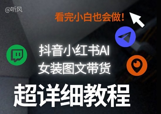 抖音小红书AI女装图文带货教程全拆解!小白看了也会做,可批量可矩阵玩法-AI学习资源网