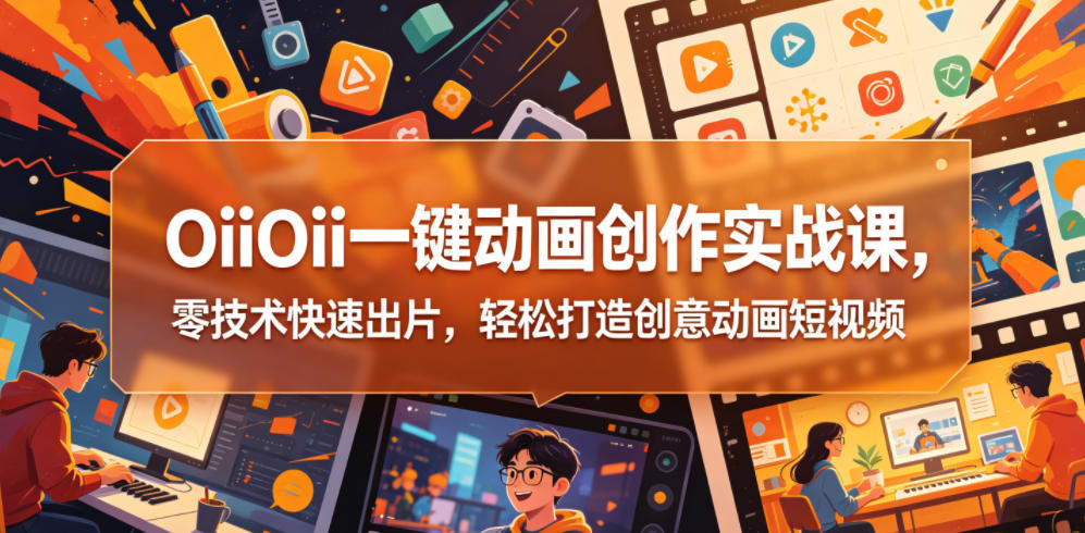 OiiOii一键动画创作实战课,零技术快速出片,轻松打造创意动画短视频-AI学习资源网
