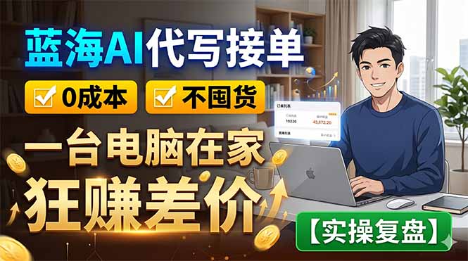 蓝海AI代写接单：0成本不囤货，一台电脑在家狂赚差价【实操复盘】-AI学习资源网