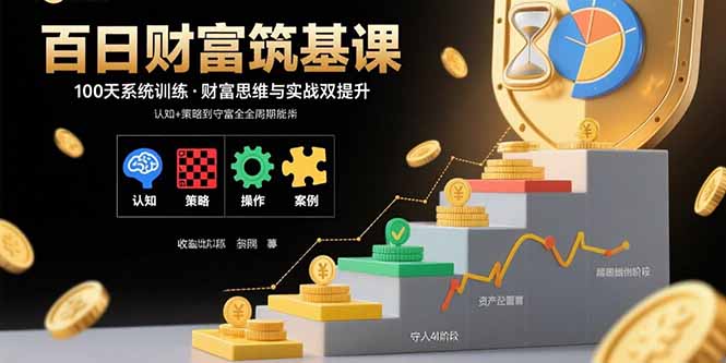百日财富筑基课：认知+策略+实操+案例拆解 实现从创富到守富全周期能力-AI学习资源网