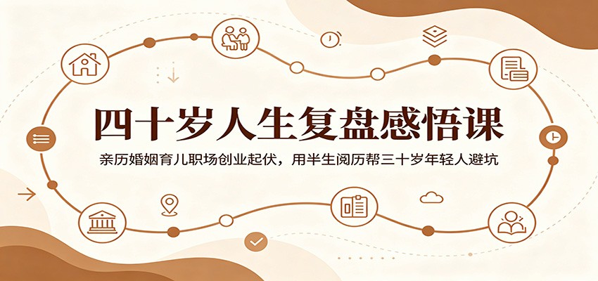 四十岁人生复盘感悟课：亲历婚姻育儿职场创业起伏，用半生阅历帮三十岁年轻人避坑-AI学习资源网