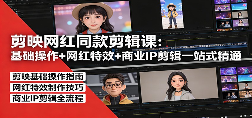 剪映网红同款剪辑：基础操作+网红特效+商业IP剪辑一站式精通-AI学习资源网