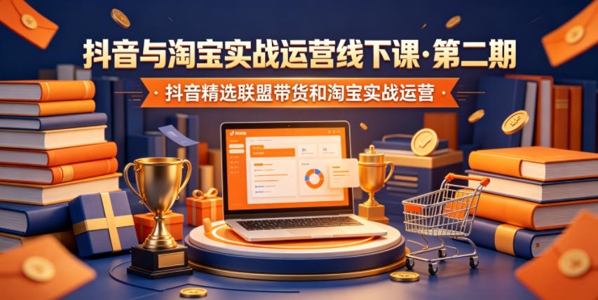 抖音与淘宝实战运营线下课·第二期，抖音精选联盟带货和淘宝实战运营-AI学习资源网