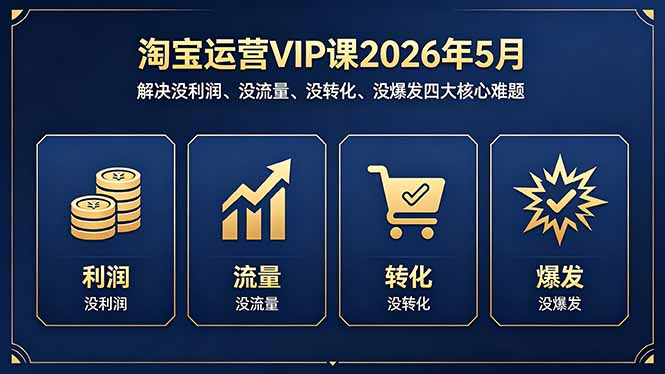 淘宝运营VIP课2026年5月：解决没利润、没流量、没转化、没爆发四大核心难题-AI学习资源网