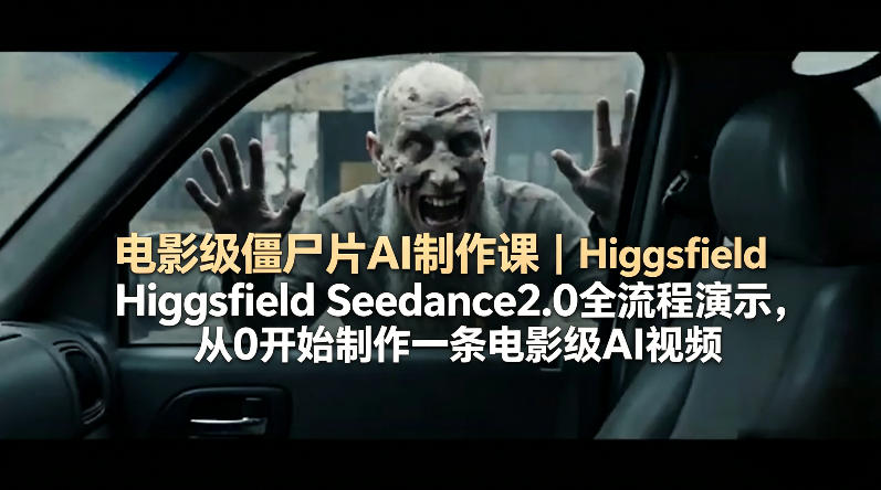电影级僵尸片AI制作课｜Higgsfield Seedance2.0全流程演示，从0开始制作一条电影级AI视频-AI学习资源网