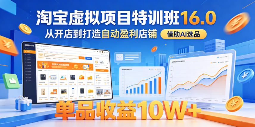淘宝虚拟项目特训班16.0,从开店到打造自动盈利店铺,借助AI选品,单品收益10W+(更新5月)-AI学习资源网