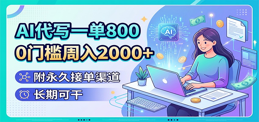 AI代写一单800,0门槛周入2000+,附永久接单渠道,长期可干-AI学习资源网