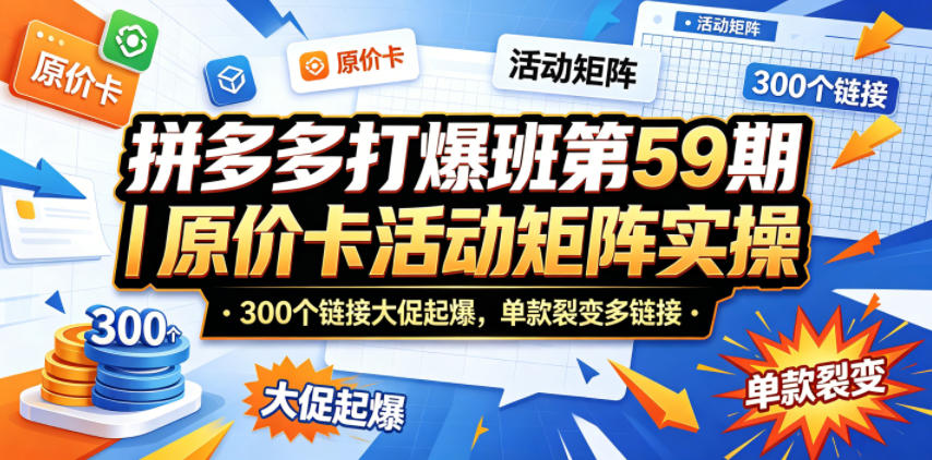 拼多多打爆班第59期｜原价卡活动矩阵实操，300个链接大促起爆，单款裂变多链接-AI学习资源网