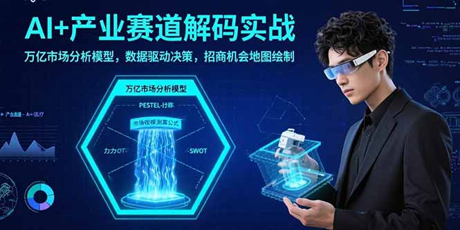 AI+产业赛道解码实战：万亿市场分析模型，数据驱动决策，招商机会地图绘制-AI学习资源网