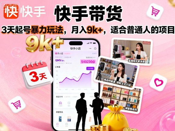 快手带货，3天起号暴力玩法，月入9k+，适合普通人的项目-AI学习资源网