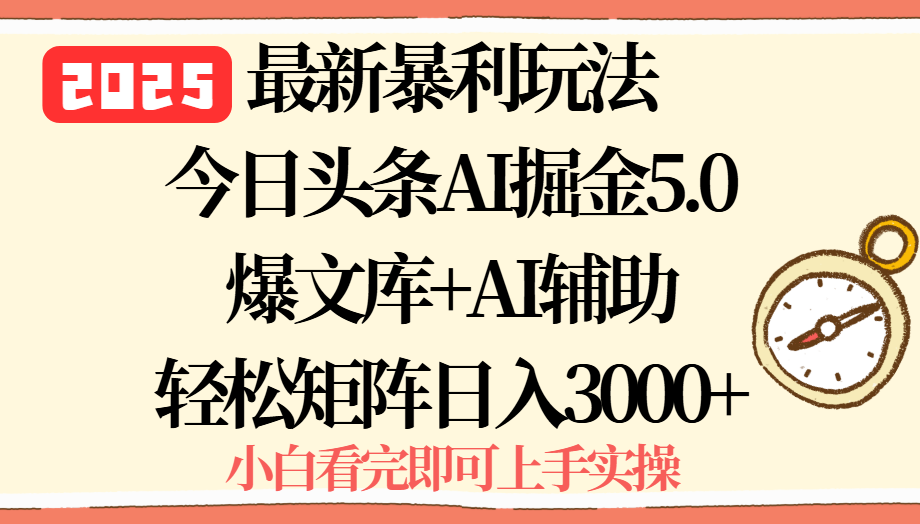 2025年今日头条最新暴利玩法5.0，一键生成爆款，轻松实现矩阵日入3000+-AI学习资源网