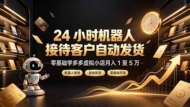 24 小时机器人接待客户自动发货，零基础学多多虚拟小店月入 1 至 5 万-AI学习资源网