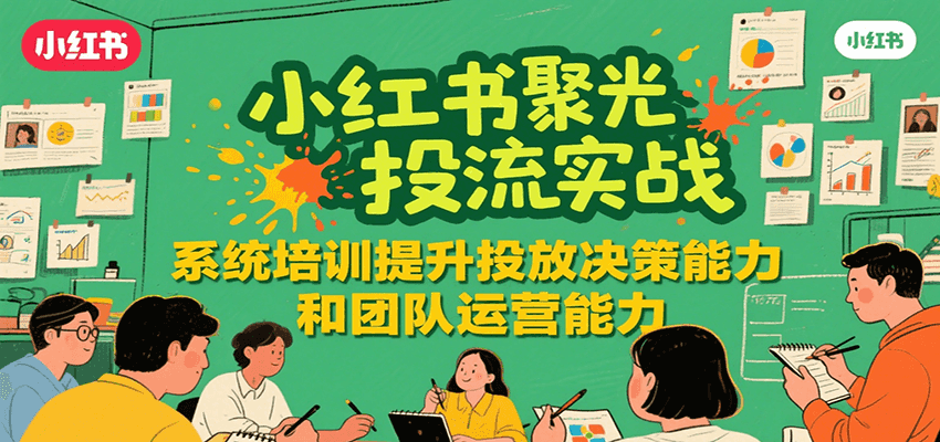 小红书聚光投流实战，系统学习提升投放决策能力和团队运营能力-AI学习资源网