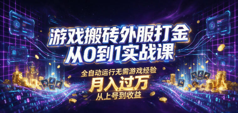 游戏搬砖外服打金从0到1实战课，从上号到收益，全自动运行无需游戏经验，月入过1W【揭秘】-AI学习资源网