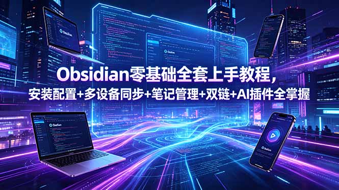 Obsidian零基础全套上手教程，安装配置+多设备同步+笔记管理+双链+AI插件全掌握-AI学习资源网