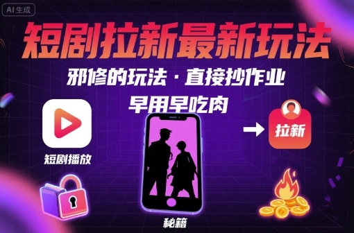 解锁短剧拉新最新玩法，邪修的玩法，直接抄作业，早用早吃肉-AI学习资源网