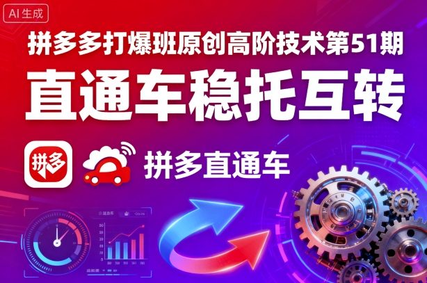 拼多多打爆班原创高阶技术第51期，直通车稳托互转-AI学习资源网