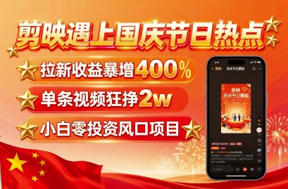 剪映遇上国庆热点，拉新收益暴增400%，单条视频狂挣2W+，无需剪辑基础，几分钟一条作品-AI学习资源网