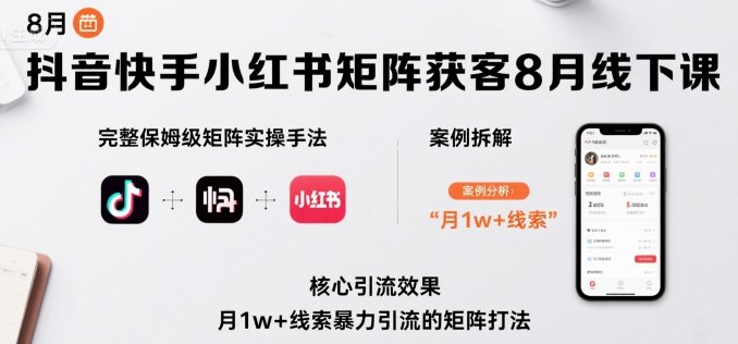 抖音快手小红书矩阵获客8月线下课，完整保姆级矩阵实操手法与案例拆解，月1w+线索暴力引流的矩阵打法-AI学习资源网